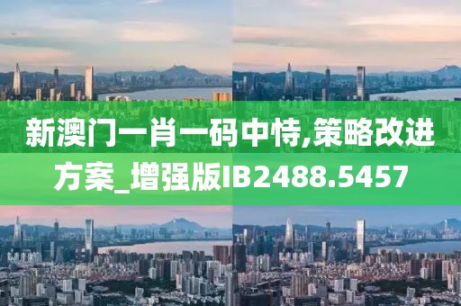 新澳門一肖一碼中恃,策略改進方案_增強版IB2488.5457