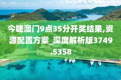 今晚澳門9點35分開獎結果,資源配置方案_深度解析版3749.5358