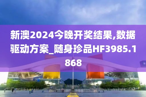 新澳2024今晚開獎結果,數據驅動方案_隨身珍品HF3985.1868