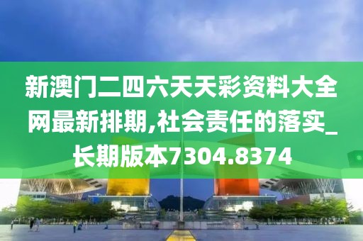 新澳門二四六天天彩資料大全網(wǎng)最新排期,社會(huì)責(zé)任的落實(shí)_長期版本7304.8374