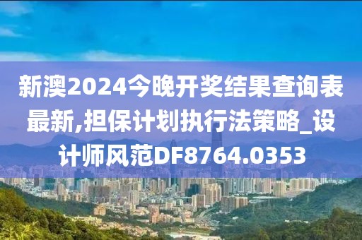 新澳2024今晚開獎結果查詢表最新,擔保計劃執(zhí)行法策略_設計師風范DF8764.0353