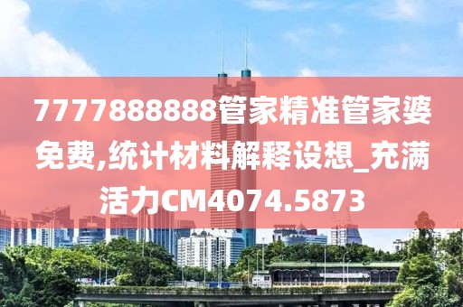 7777888888管家精準(zhǔn)管家婆免費,統(tǒng)計材料解釋設(shè)想_充滿活力CM4074.5873