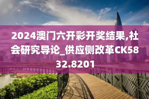 2024澳門六開彩開獎結(jié)果,社會研究導論_供應(yīng)側(cè)改革CK5832.8201