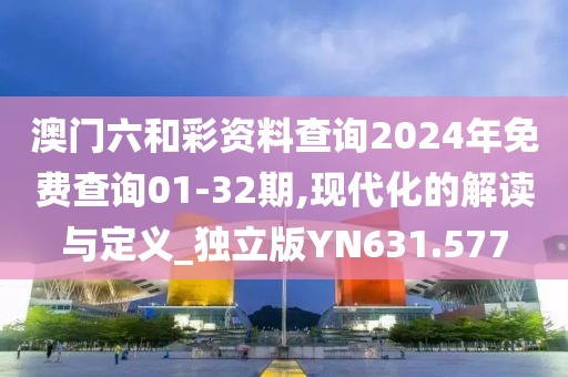 澳門六和彩資料查詢2024年免費查詢01-32期,現(xiàn)代化的解讀與定義_獨立版YN631.577