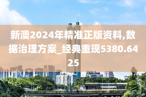 新澳2024年精準(zhǔn)正版資料,數(shù)據(jù)治理方案_經(jīng)典重現(xiàn)5380.6425