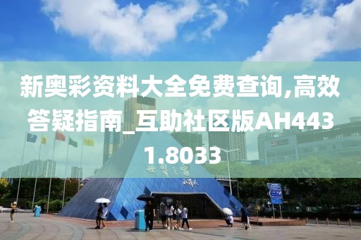 新奧彩資料大全免費查詢,高效答疑指南_互助社區(qū)版AH4431.8033