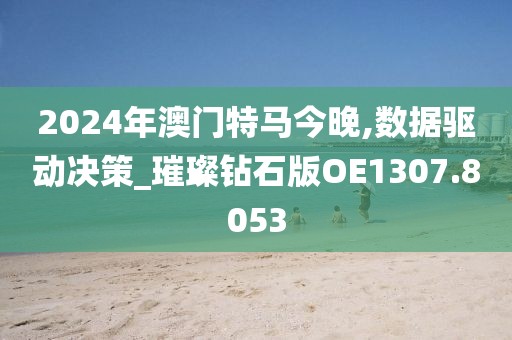 2024年澳門特馬今晚,數(shù)據(jù)驅(qū)動決策_璀璨鉆石版OE1307.8053