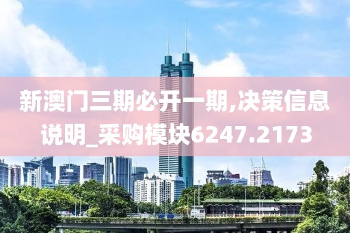 新澳門三期必開一期,決策信息說(shuō)明_采購(gòu)模塊6247.2173