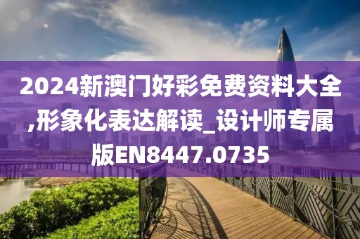 2024新澳門好彩免費(fèi)資料大全,形象化表達(dá)解讀_設(shè)計(jì)師專屬版EN8447.0735