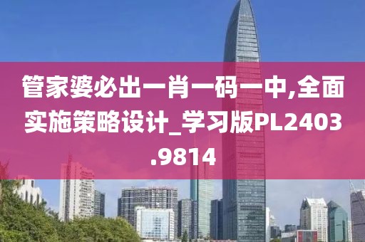 管家婆必出一肖一碼一中,全面實施策略設(shè)計_學(xué)習(xí)版PL2403.9814