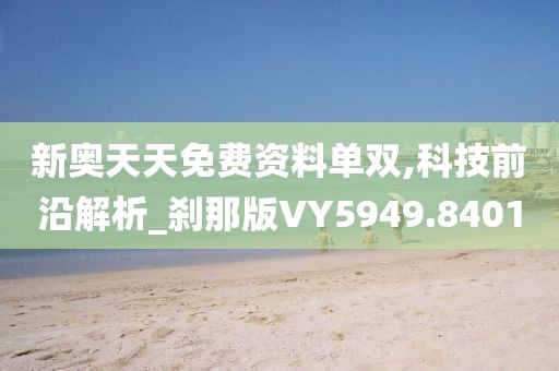 新奧天天免費資料單雙,科技前沿解析_剎那版VY5949.8401