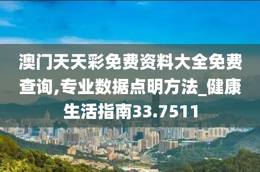 澳門天天彩免費資料大全免費查詢,專業(yè)數(shù)據(jù)點明方法_健康生活指南33.7511