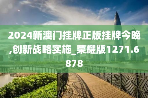 2024新澳門(mén)掛牌正版掛牌今晚,創(chuàng)新戰(zhàn)略實(shí)施_榮耀版1271.6878