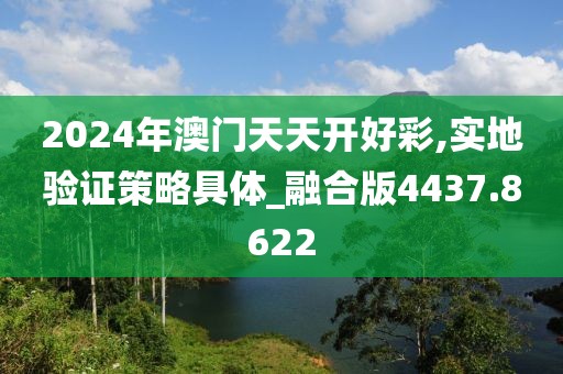 2024年澳門天天開好彩,實(shí)地驗(yàn)證策略具體_融合版4437.8622