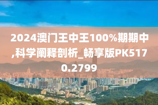 2024澳門王中王100%期期中,科學(xué)闡釋剖析_暢享版PK5170.2799