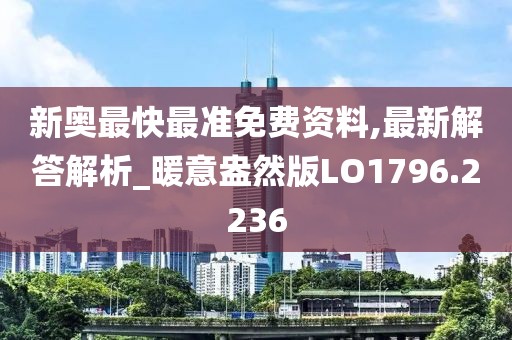 新奧最快最準(zhǔn)免費資料,最新解答解析_暖意盎然版LO1796.2236