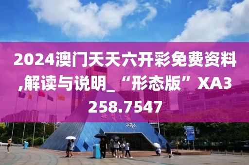 2024澳門天天六開彩免費(fèi)資料,解讀與說(shuō)明_“形態(tài)版”XA3258.7547