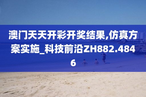 澳門天天開彩開獎結(jié)果,仿真方案實施_科技前沿ZH882.4846