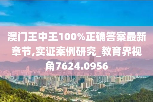 澳門王中王100%正確答案最新章節(jié),實(shí)證案例研究_教育界視角7624.0956