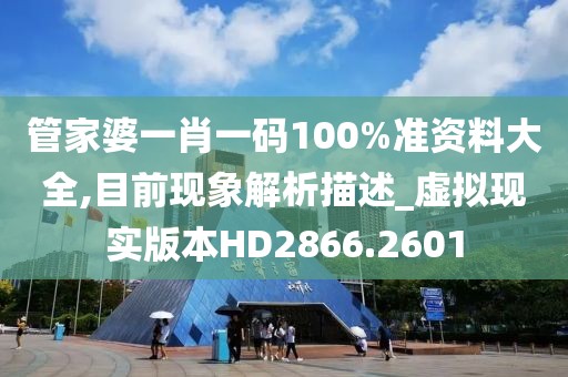 管家婆一肖一碼100%準(zhǔn)資料大全,目前現(xiàn)象解析描述_虛擬現(xiàn)實(shí)版本HD2866.2601