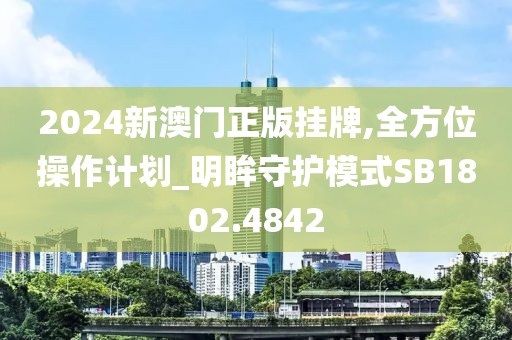 2024新澳門正版掛牌,全方位操作計(jì)劃_明眸守護(hù)模式SB1802.4842