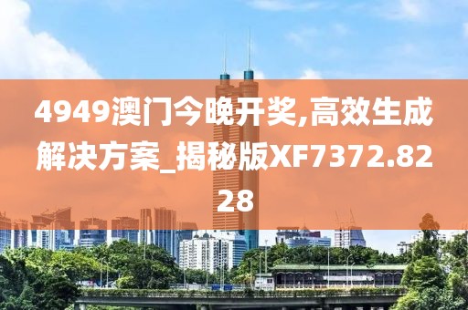 4949澳門今晚開獎(jiǎng),高效生成解決方案_揭秘版XF7372.8228