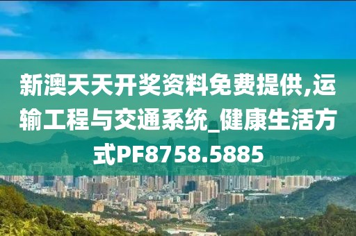 新澳天天開獎資料免費提供,運輸工程與交通系統(tǒng)_健康生活方式PF8758.5885