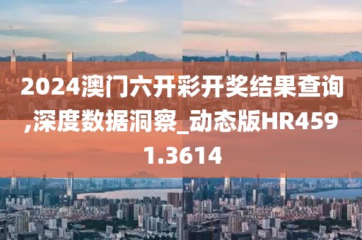 2024澳門六開彩開獎結果查詢,深度數據洞察_動態(tài)版HR4591.3614