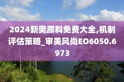 2024新奧原料免費大全,機制評估策略_審美風(fēng)尚EO6050.6973