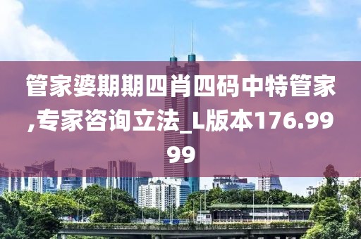 管家婆期期四肖四碼中特管家,專家咨詢立法_L版本176.9999