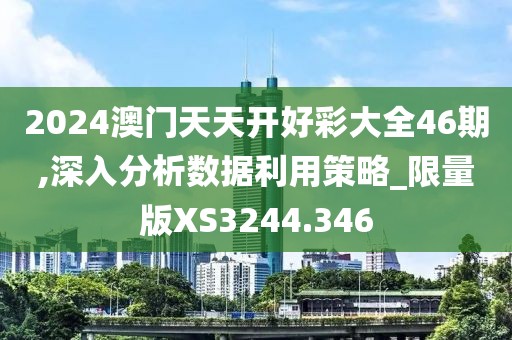 2024澳門天天開好彩大全46期,深入分析數(shù)據(jù)利用策略_限量版XS3244.346