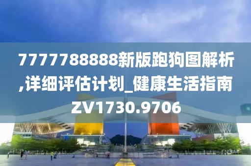 7777788888新版跑狗圖解析,詳細(xì)評估計(jì)劃_健康生活指南ZV1730.9706