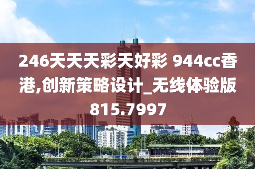 246天天天彩天好彩 944cc香港,創(chuàng)新策略設(shè)計(jì)_無線體驗(yàn)版815.7997