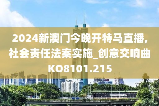 2024新澳門今晚開特馬直播,社會責(zé)任法案實施_創(chuàng)意交響曲KO8101.215