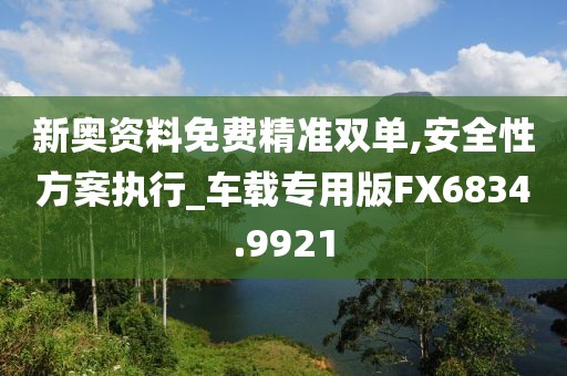 新奧資料免費(fèi)精準(zhǔn)雙單,安全性方案執(zhí)行_車載專用版FX6834.9921