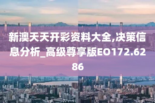 新澳天天開彩資料大全,決策信息分析_高級(jí)尊享版EO172.6286