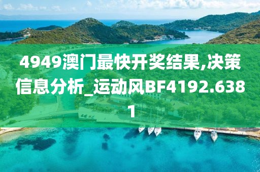 4949澳門最快開獎結果,決策信息分析_運動風BF4192.6381