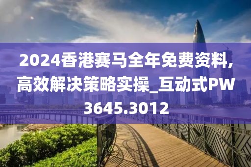 2024香港賽馬全年免費(fèi)資料,高效解決策略實(shí)操_互動式PW3645.3012