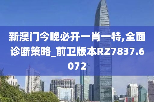 新澳門今晚必開一肖一特,全面診斷策略_前衛(wèi)版本RZ7837.6072