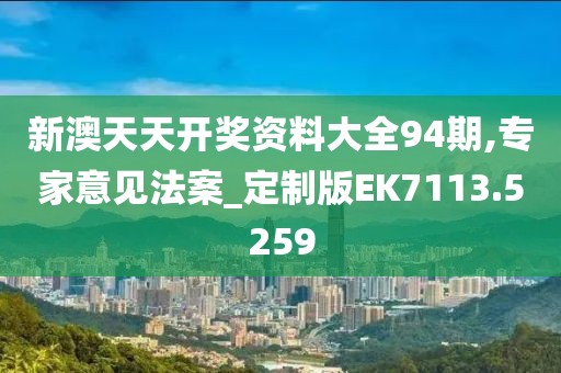 新澳天天開獎資料大全94期,專家意見法案_定制版EK7113.5259