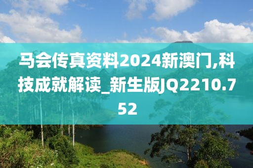 馬會(huì)傳真資料2024新澳門,科技成就解讀_新生版JQ2210.752