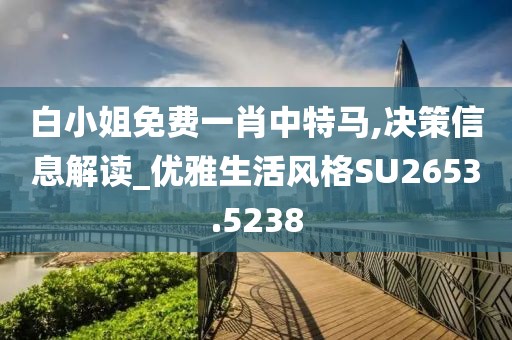 白小姐免費一肖中特馬,決策信息解讀_優(yōu)雅生活風(fēng)格SU2653.5238