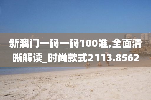 新澳門一碼一碼100準(zhǔn),全面清晰解讀_時尚款式2113.8562