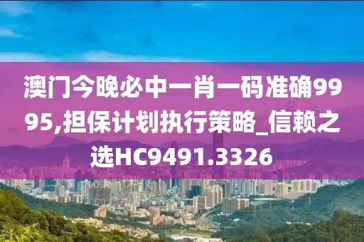 澳門今晚必中一肖一碼準確9995,擔保計劃執(zhí)行策略_信賴之選HC9491.3326