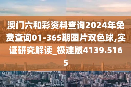 澳門六和彩資料查詢2024年免費查詢01-365期圖片雙色球,實證研究解讀_極速版4139.5165