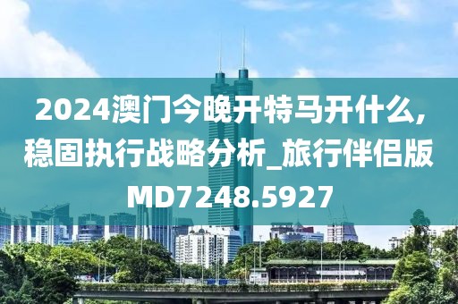 2024澳門今晚開特馬開什么,穩(wěn)固執(zhí)行戰(zhàn)略分析_旅行伴侶版MD7248.5927