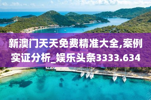 新澳門天天免費精準大全,案例實證分析_娛樂頭條3333.634