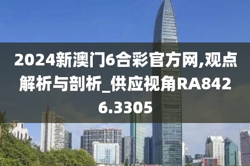 2024新澳門6合彩官方網(wǎng),觀點解析與剖析_供應(yīng)視角RA8426.3305