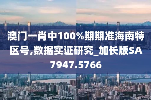 澳門(mén)一肖中100%期期準(zhǔn)海南特區(qū)號(hào),數(shù)據(jù)實(shí)證研究_加長(zhǎng)版SA7947.5766