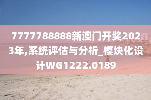 7777788888新澳門開(kāi)獎(jiǎng)2023年,系統(tǒng)評(píng)估與分析_模塊化設(shè)計(jì)WG1222.0189